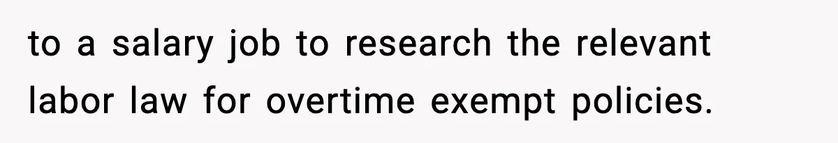 to a salary job to research the relevant labor law for overtime exempt policies.