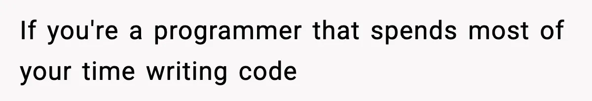 If you're a programmer that spends most of your time writing code