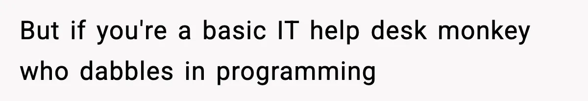 But if you're a basic IT help desk monkey who dabbles in programming