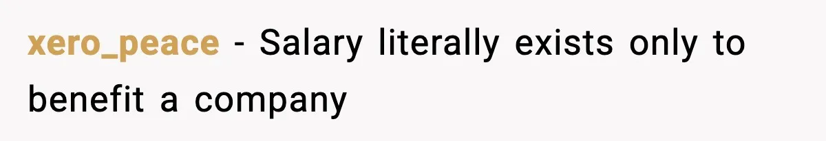 xero_peace − Salary literally exists only to benefit a company
