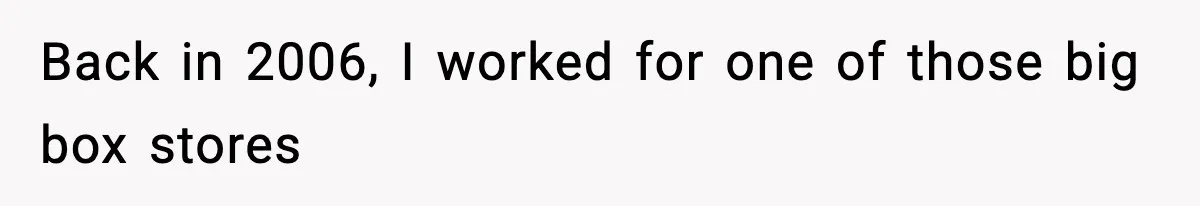 Back in 2006, I worked for one of those big box stores