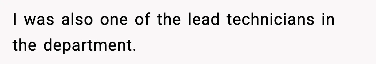 I was also one of the lead technicians in the department.