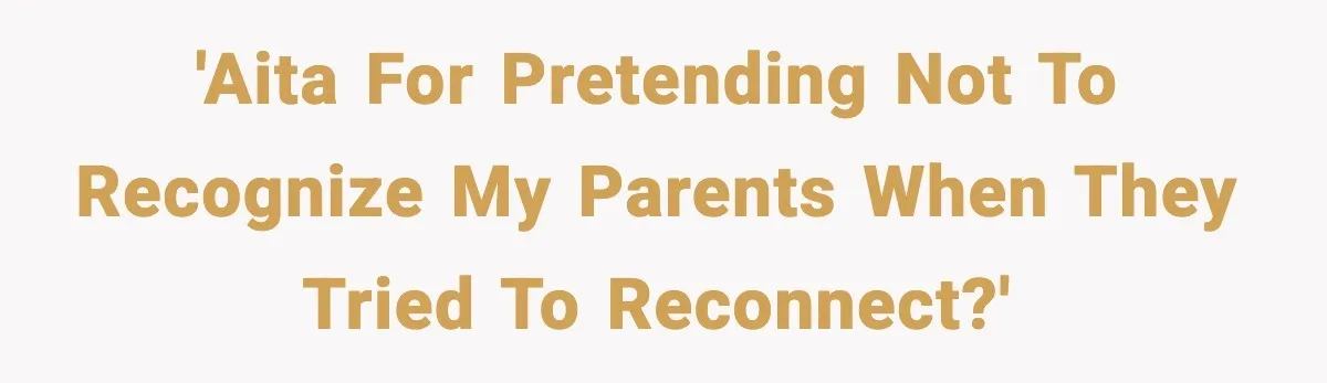 'AITA for pretending not to recognize my parents when they tried to reconnect?'