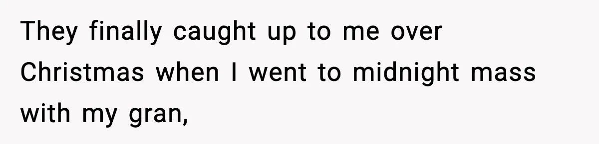 They finally caught up to me over Christmas when I went to midnight mass with my gran,