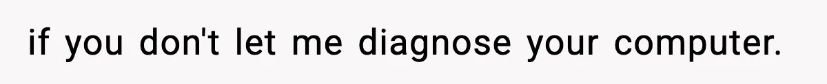if you don't let me diagnose your computer.