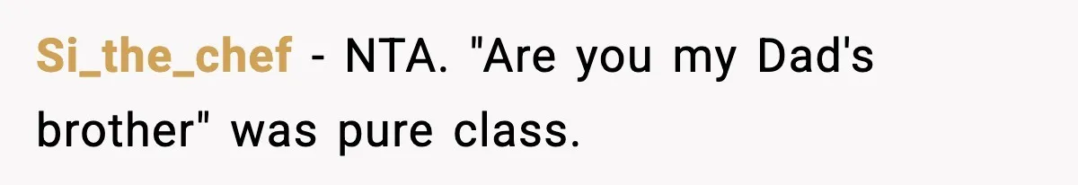 Si_the_chef − NTA. "Are you my Dad's brother" was pure class.