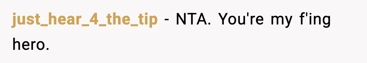 just_hear_4_the_tip − NTA. You're my f'ing hero.