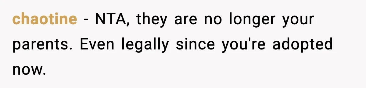 chaotine − NTA, they are no longer your parents. Even legally since you're adopted now.
