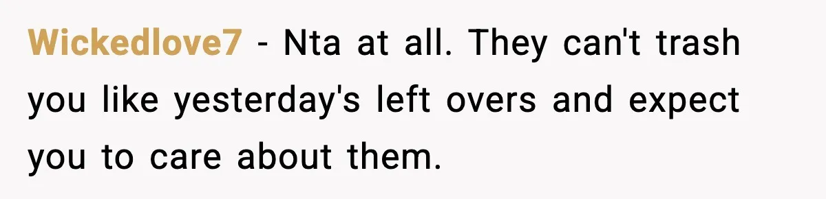 Wickedlove7 − Nta at all. They can't trash you like yesterday's left overs and expect you to care about them.