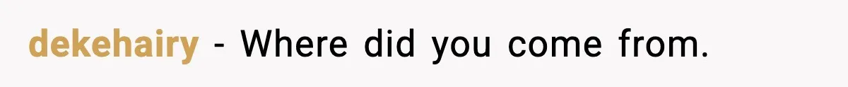 dekehairy − Where did you come from.