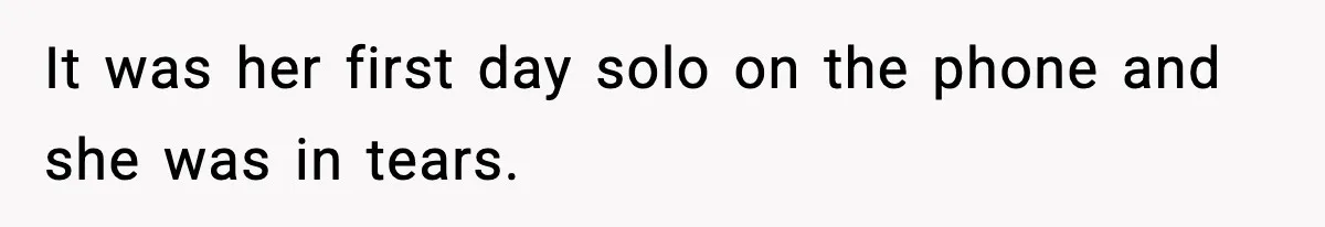 It was her first day solo on the phone and she was in tears.