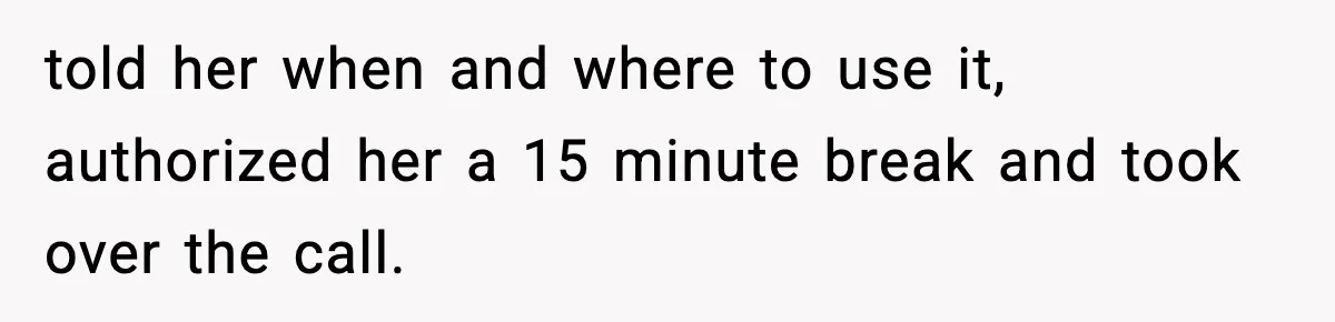 told her when and where to use it, authorized her a 15 minute break and took over the call.