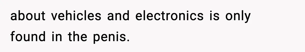about vehicles and electronics is only found in the penis.