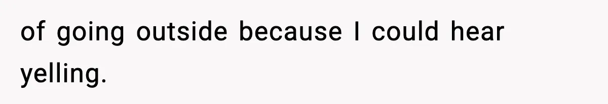 of going outside because I could hear yelling.