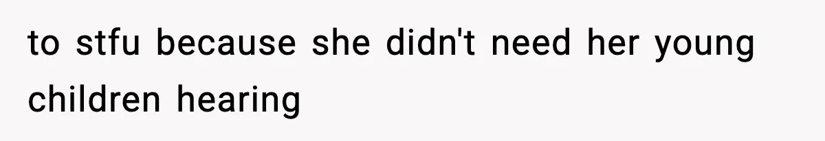to stfu because she didn't need her young children hearing
