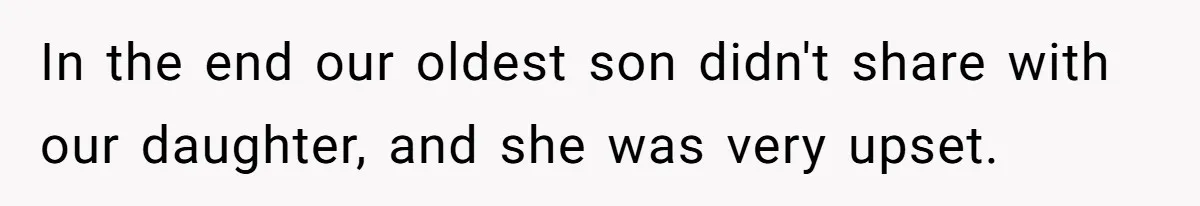 Eldest Brother Refuses To Share His Restaurant Leftovers With 11-Year-Old Sister After A Petty Reason In the end our oldest son didn't share with our daughter, and she was very upset.