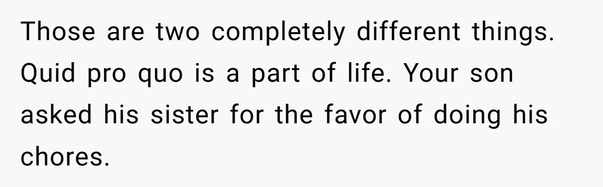 Eldest Brother Refuses To Share His Restaurant Leftovers With 11-Year-Old Sister After A Petty Reason Those are two completely different things. Quid pro quo is a part of life. Your son asked his sister for the favor of doing his chores.