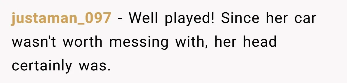 justaman_097 − Well played! Since her car wasn't worth messing with, her head certainly was.