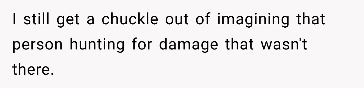 I still get a chuckle out of imagining that person hunting for damage that wasn't there.
