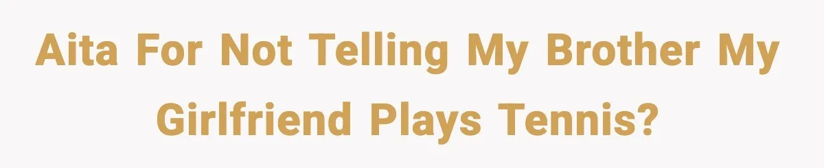 AITA for not telling my brother my girlfriend plays tennis?