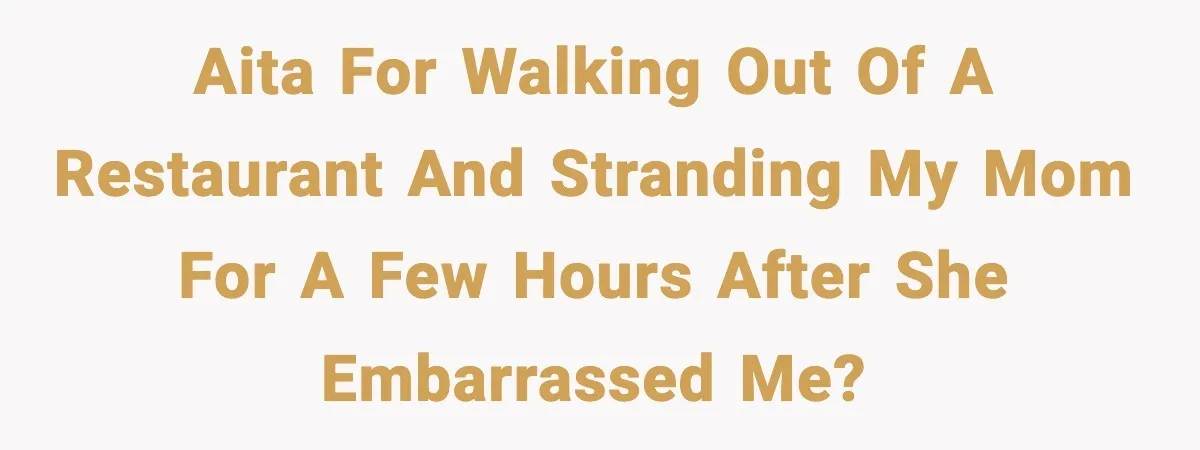 AITA for walking out of a restaurant and stranding my mom for a few hours after she embarrassed me?