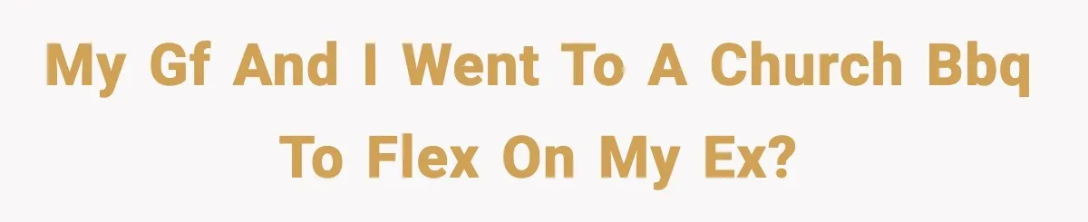 My gf and I went to a church bbq to flex on my ex?