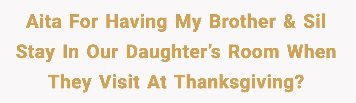 AITA for having my brother & SIL stay in our daughter’s room when they visit at Thanksgiving?