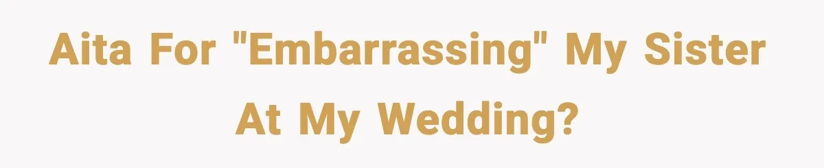 AITA for "embarrassing" my sister at my wedding?