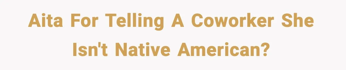 AITA for telling a coworker she isn't Native American?