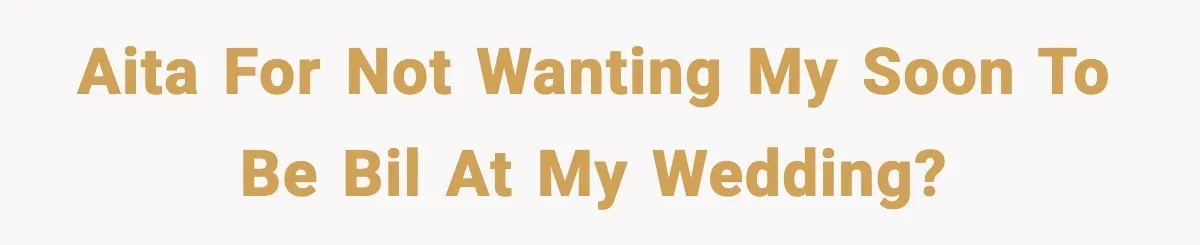 AITA for not wanting my soon to be BIL at my wedding?