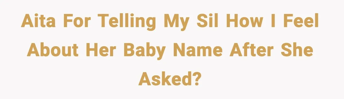 AITA for telling my SIL how I feel about her baby name after she asked?