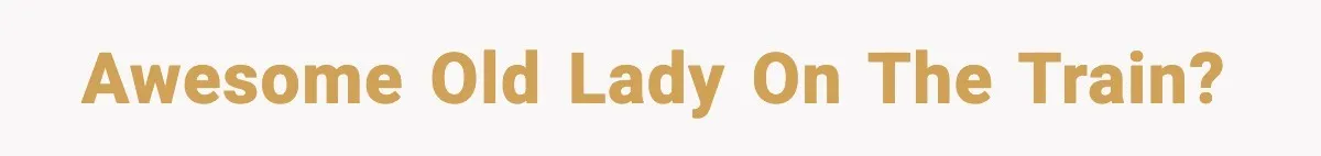Awesome old lady on the train?