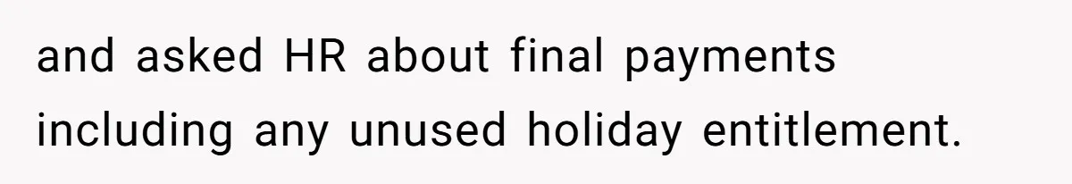 and asked HR about final payments including any unused holiday entitlement.