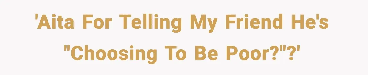 'AITA for telling my friend he's "choosing to be poor?"?'