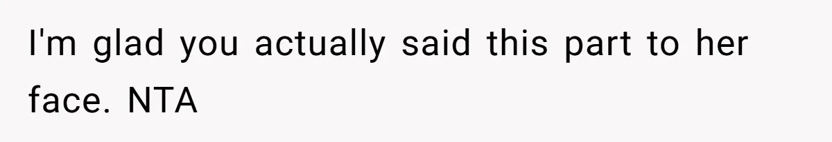 I'm glad you actually said this part to her face. NTA