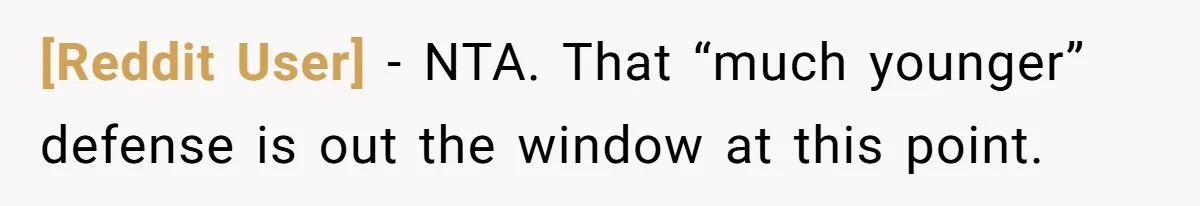 [Reddit User] − NTA. That “much younger” defense is out the window at this point.