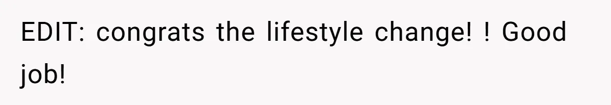 EDIT: congrats the lifestyle change! ! Good job!