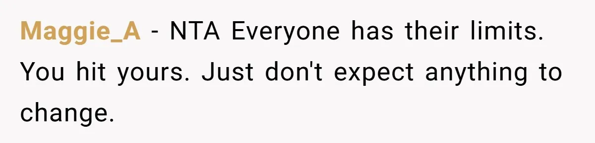 Maggie_A − NTA Everyone has their limits. You hit yours. Just don't expect anything to change.