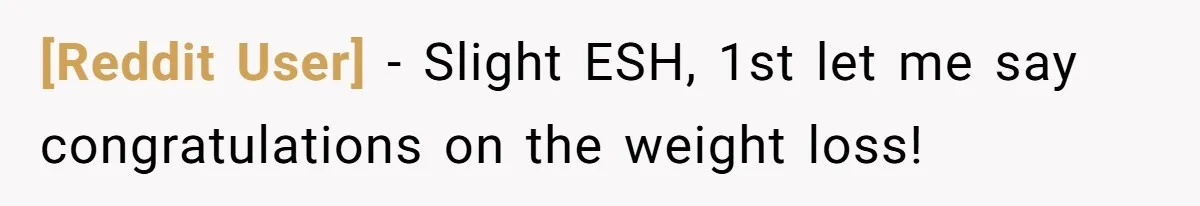 [Reddit User] − Slight ESH, 1st let me say congratulations on the weight loss!