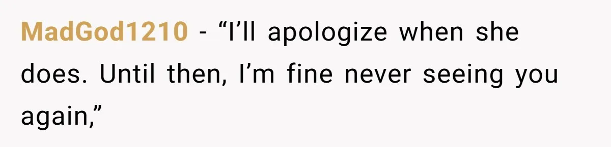 MadGod1210 − “I’ll apologize when she does. Until then, I’m fine never seeing you again,”