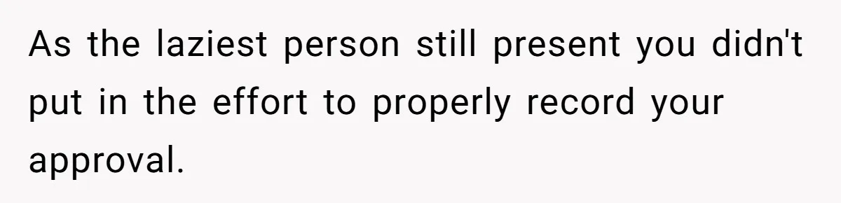 As the laziest person still present you didn't put in the effort to properly record your approval.