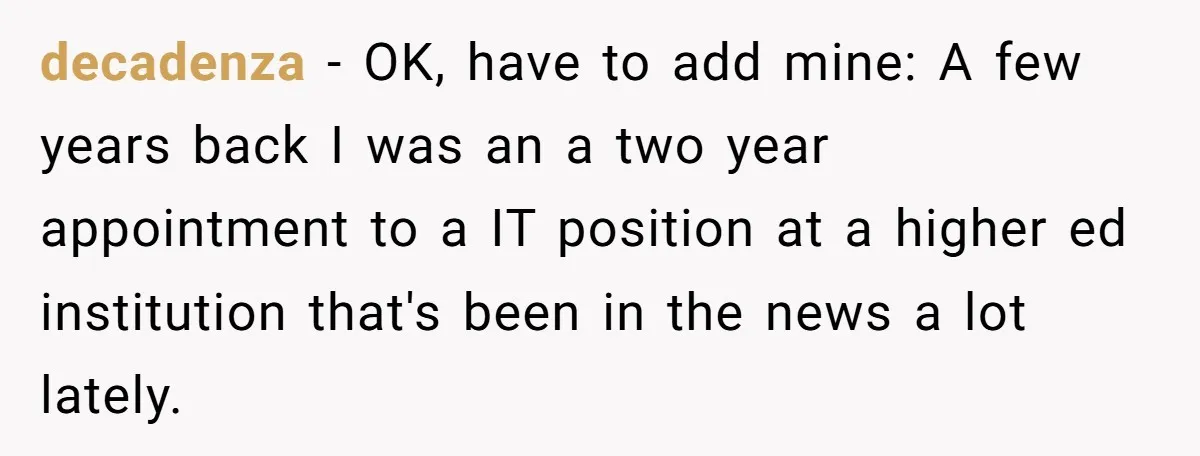 decadenza − OK, have to add mine: A few years back I was an a two year appointment to a IT position at a higher ed institution that's been in...