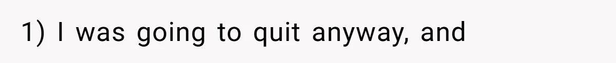 1) I was going to quit anyway, and