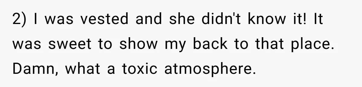 2) I was vested and she didn't know it! It was sweet to show my back to that place. Damn, what a toxic atmosphere.