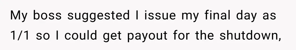 My boss suggested I issue my final day as 1/1 so I could get payout for the shutdown,