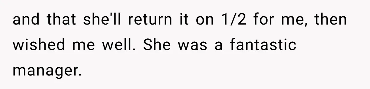 and that she'll return it on 1/2 for me, then wished me well. She was a fantastic manager.