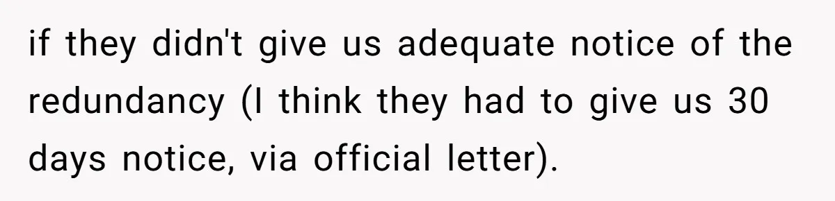 if they didn't give us adequate notice of the redundancy (I think they had to give us 30 days notice, via official letter).