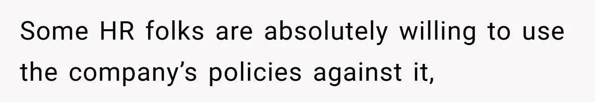 Some HR folks are absolutely willing to use the company’s policies against it,