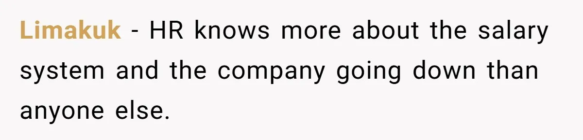 Limakuk − HR knows more about the salary system and the company going down than anyone else.