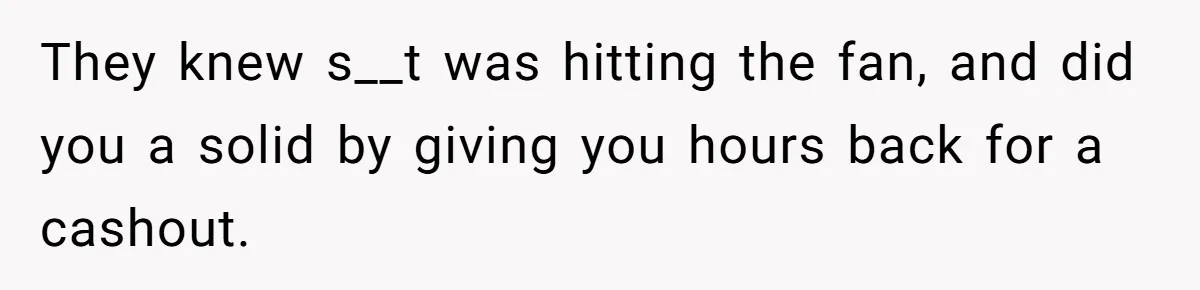 They knew s__t was hitting the fan, and did you a solid by giving you hours back for a cashout.